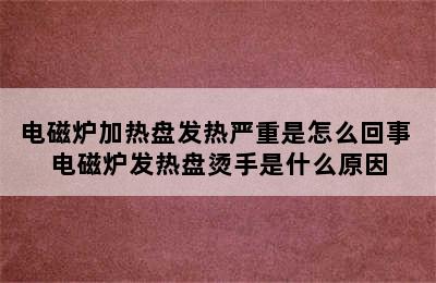 电磁炉加热盘发热严重是怎么回事 电磁炉发热盘烫手是什么原因